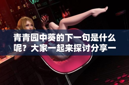 青青园中葵的下一句是什么呢？大家一起来探讨分享一下吧！