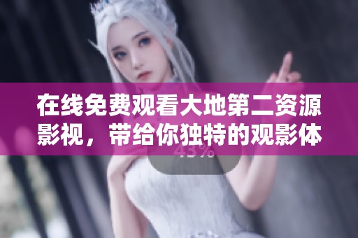 在线免费观看大地第二资源影视，带给你独特的观影体验与乐趣