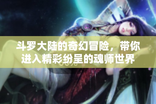 斗罗大陆的奇幻冒险，带你进入精彩纷呈的魂师世界