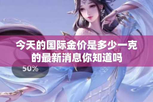今天的国际金价是多少一克的最新消息你知道吗