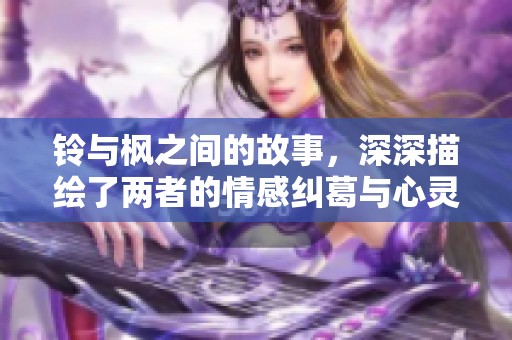 铃与枫之间的故事，深深描绘了两者的情感纠葛与心灵碰撞
