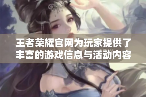 王者荣耀官网为玩家提供了丰富的游戏信息与活动内容，快来体验吧！