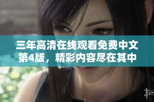 三年高清在线观看免费中文第4版，精彩内容尽在其中，快来体验吧