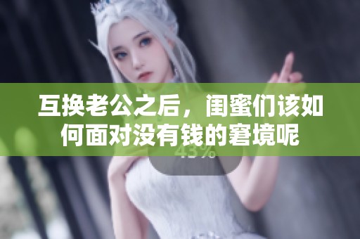 互换老公之后，闺蜜们该如何面对没有钱的窘境呢