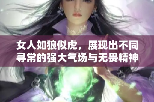 女人如狼似虎，展现出不同寻常的强大气场与无畏精神