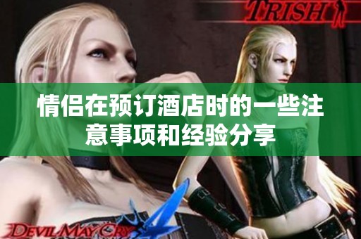 情侣在预订酒店时的一些注意事项和经验分享
