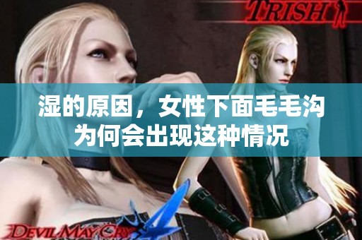 湿的原因，女性下面毛毛沟为何会出现这种情况