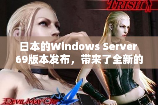 日本的Windows Server 69版本发布，带来了全新的功能与安全性提升