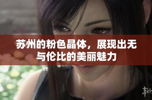 苏州的粉色晶体，展现出无与伦比的美丽魅力