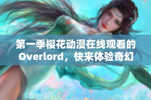 第一季樱花动漫在线观看的Overlord，快来体验奇幻之旅吧！