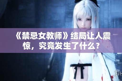 《禁忌女教师》结局让人震惊，究竟发生了什么？