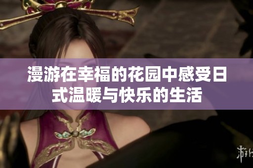 漫游在幸福的花园中感受日式温暖与快乐的生活