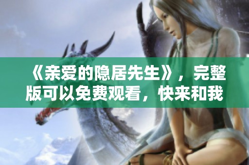 《亲爱的隐居先生》，完整版可以免费观看，快来和我一起欣赏！