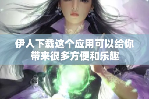 伊人下载这个应用可以给你带来很多方便和乐趣