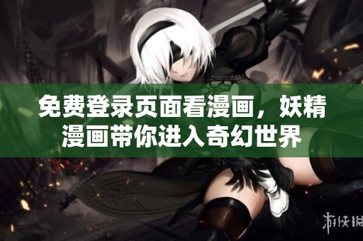 免费登录页面看漫画，妖精漫画带你进入奇幻世界
