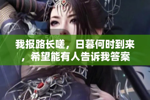 我报路长嗟，日暮何时到来，希望能有人告诉我答案