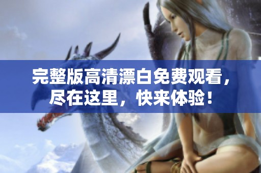完整版高清漂白免费观看，尽在这里，快来体验！