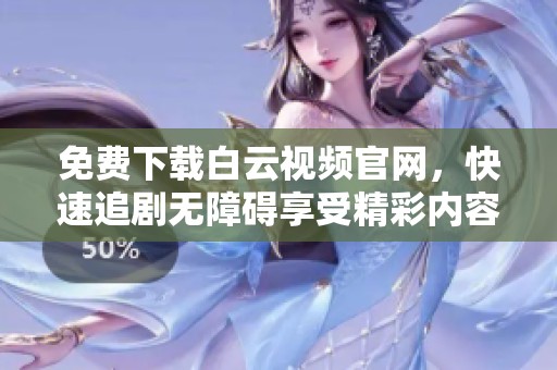 免费下载白云视频官网，快速追剧无障碍享受精彩内容