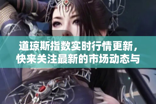 道琼斯指数实时行情更新，快来关注最新的市场动态与走势！