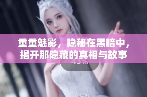 重重魅影，隐秘在黑暗中，揭开那隐藏的真相与故事