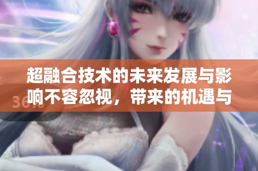 超融合技术的未来发展与影响不容忽视，带来的机遇与挑战值得关注