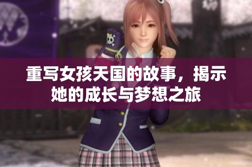 重写女孩天国的故事，揭示她的成长与梦想之旅