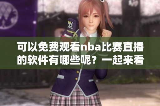 可以免费观看nba比赛直播的软件有哪些呢？一起来看看吧！