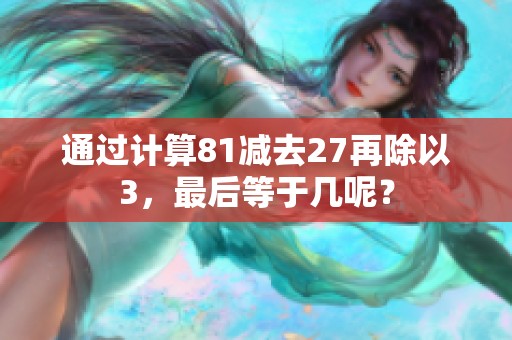 通过计算81减去27再除以3，最后等于几呢？