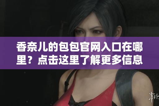 香奈儿的包包官网入口在哪里？点击这里了解更多信息！