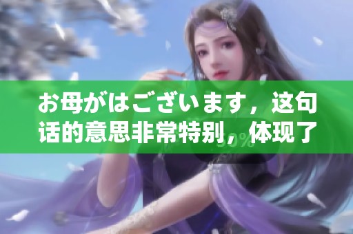お母がはございます，这句话的意思非常特别，体现了我对母亲的思念与感激。