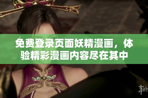 免费登录页面妖精漫画，体验精彩漫画内容尽在其中
