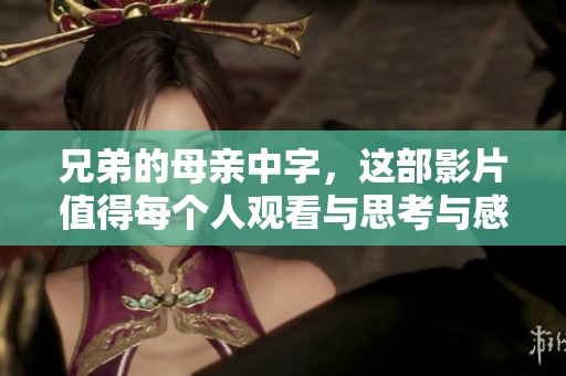 兄弟的母亲中字，这部影片值得每个人观看与思考与感悟。