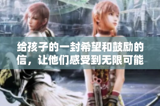 给孩子的一封希望和鼓励的信，让他们感受到无限可能