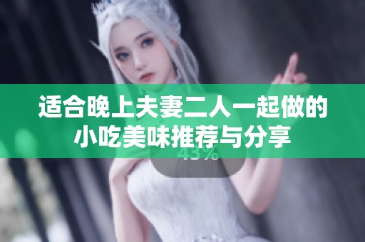 适合晚上夫妻二人一起做的小吃美味推荐与分享