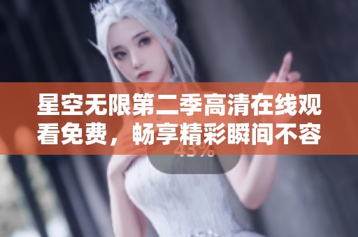 星空无限第二季高清在线观看免费，畅享精彩瞬间不容错过
