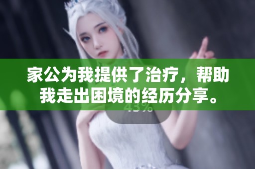 家公为我提供了治疗，帮助我走出困境的经历分享。