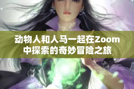 动物人和人马一起在Zoom中探索的奇妙冒险之旅