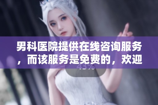 男科医院提供在线咨询服务，而该服务是免费的，欢迎随时咨询！
