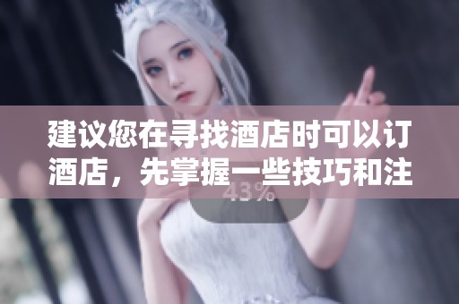 建议您在寻找酒店时可以订酒店，先掌握一些技巧和注意事项。
