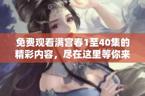 免费观看满宫春1至40集的精彩内容，尽在这里等你来欣赏！