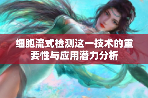 细胞流式检测这一技术的重要性与应用潜力分析