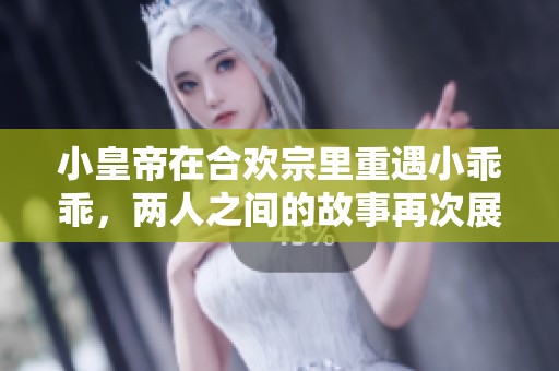 小皇帝在合欢宗里重遇小乖乖，两人之间的故事再次展开
