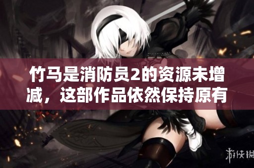 竹马是消防员2的资源未增减，这部作品依然保持原有状态