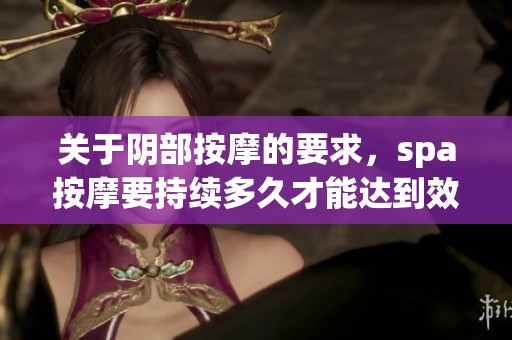 关于阴部按摩的要求，spa按摩要持续多久才能达到效果呢