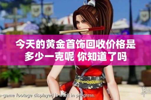 今天的黄金首饰回收价格是多少一克呢 你知道了吗