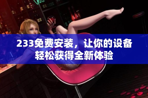 233免费安装，让你的设备轻松获得全新体验