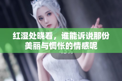 红湿处晓看，谁能诉说那份美丽与惆怅的情感呢