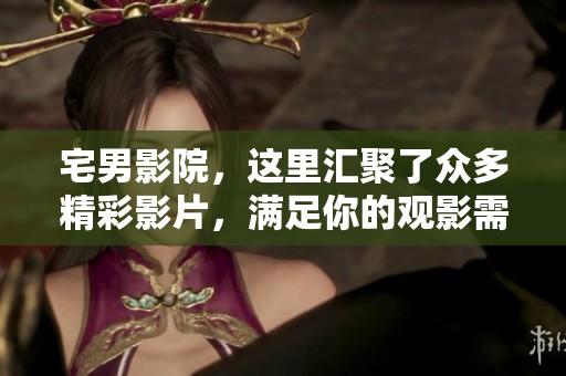 宅男影院，这里汇聚了众多精彩影片，满足你的观影需求