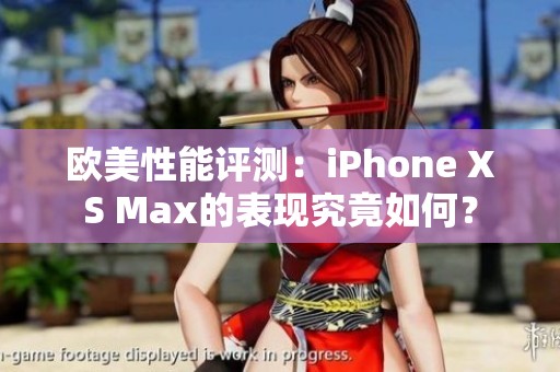 欧美性能评测：iPhone XS Max的表现究竟如何？