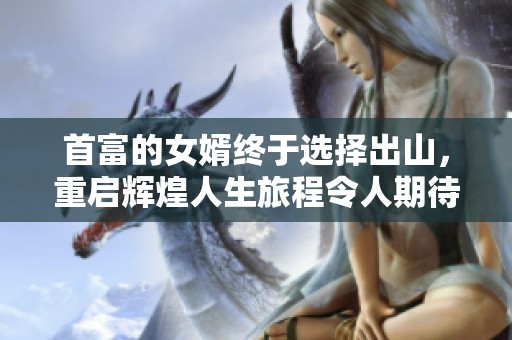 首富的女婿终于选择出山，重启辉煌人生旅程令人期待
